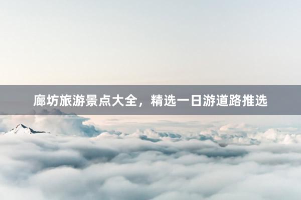廊坊旅游景点大全，精选一日游道路推选