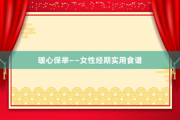 暖心保举——女性经期实用食谱