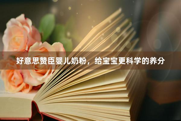 好意思赞臣婴儿奶粉，给宝宝更科学的养分